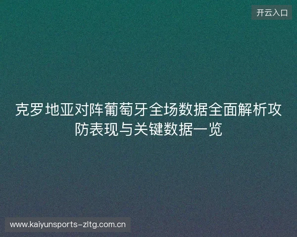克罗地亚对阵葡萄牙全场数据全面解析攻防表现与关键数据一览 克罗地亚对阵葡萄牙全场数据全面解析攻防表现与关键数据一览