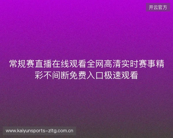 常规赛直播在线观看全网高清实时赛事精彩不间断免费入口极速观看