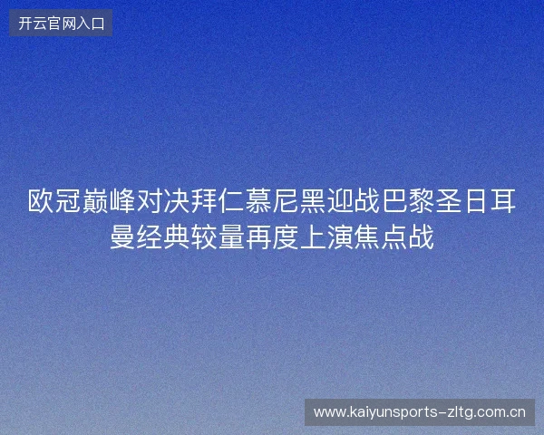 欧冠巅峰对决拜仁慕尼黑迎战巴黎圣日耳曼经典较量再度上演焦点战 欧冠巅峰对决拜仁慕尼黑迎战巴黎圣日耳曼经典较量再度上演焦点战