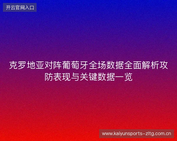 克罗地亚对阵葡萄牙全场数据全面解析攻防表现与关键数据一览 克罗地亚对阵葡萄牙全场数据全面解析攻防表现与关键数据一览
