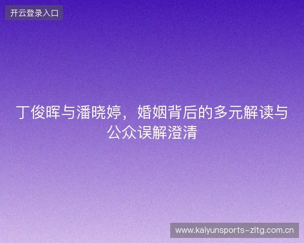 丁俊晖与潘晓婷，婚姻背后的多元解读与公众误解澄清