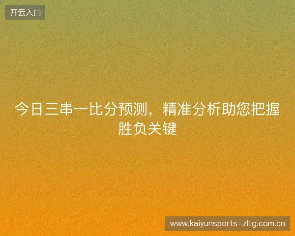 今日三串一比分预测，精准分析助您把握胜负关键