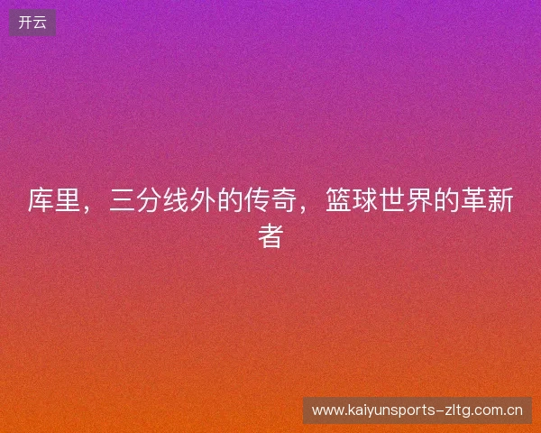 库里，三分线外的传奇，篮球世界的革新者